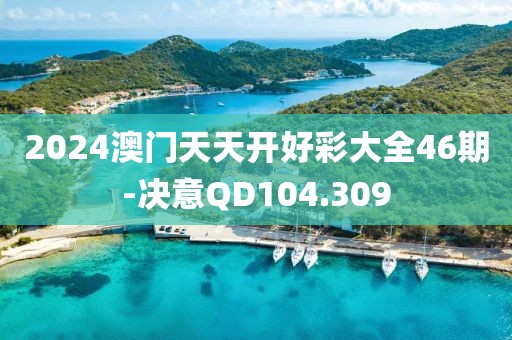 2024澳門天天開好彩大全46期-決意QD104.309