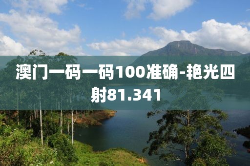 澳門一碼一碼100準確-艷光四射81.341