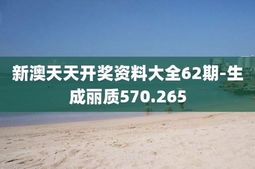 新澳天天開獎(jiǎng)資料大全62期-生成麗質(zhì)570.265