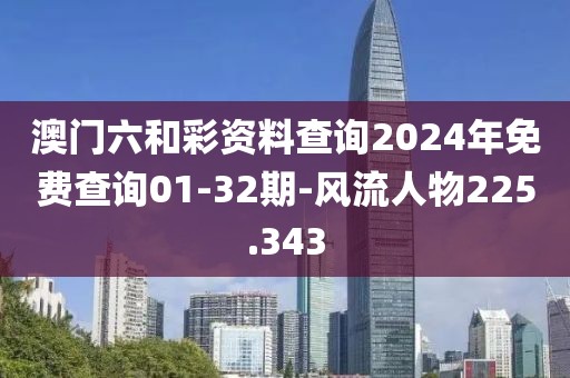 澳門六和彩資料查詢2024年免費查詢01-32期-風流人物225.343