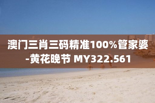 澳門三肖三碼精準100%管家婆-黃花晚節(jié) MY322.561