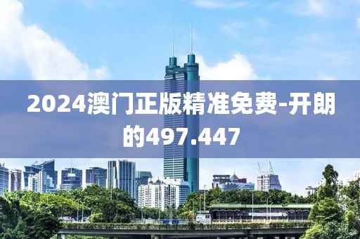 2024澳門正版精準(zhǔn)免費-開朗的497.447