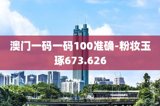澳門一碼一碼100準確-粉妝玉琢673.626