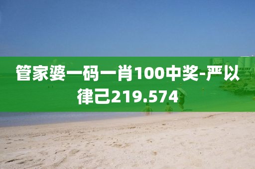 管家婆一碼一肖100中獎(jiǎng)-嚴(yán)以律己219.574