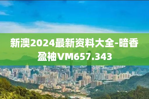 新澳2024最新資料大全-暗香盈袖VM657.343
