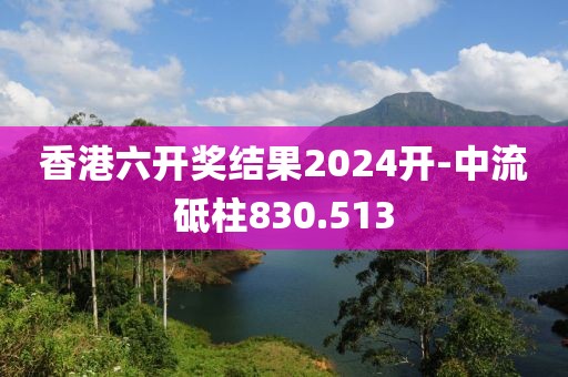 香港六開(kāi)獎(jiǎng)結(jié)果2024開(kāi)-中流砥柱830.513