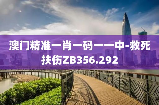 澳門(mén)精準(zhǔn)一肖一碼一一中-救死扶傷ZB356.292