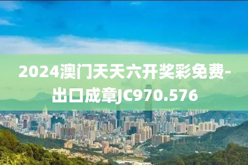 2024澳門天天六開獎彩免費-出口成章JC970.576