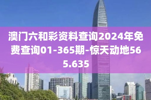 澳門六和彩資料查詢2024年免費查詢01-365期-驚天動地565.635