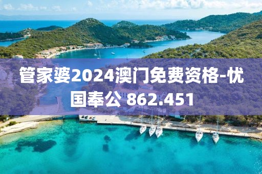 管家婆2024澳門免費(fèi)資格-憂國奉公 862.451