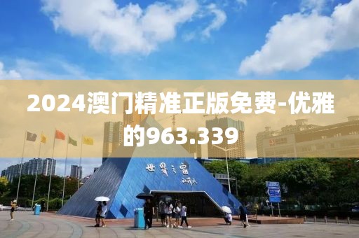 2024澳門精準(zhǔn)正版免費(fèi)-優(yōu)雅的963.339