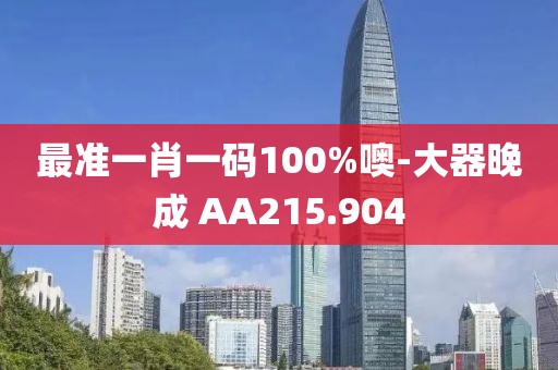 最準(zhǔn)一肖一碼100%噢-大器晚成 AA215.904