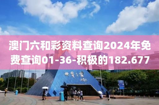澳門六和彩資料查詢2024年免費查詢01-36-積極的182.677