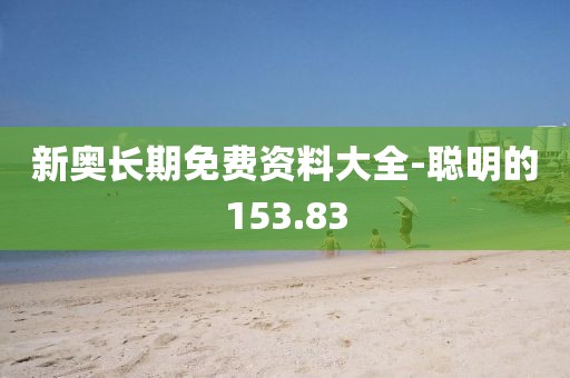 新奧長期免費資料大全-聰明的153.83