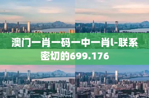澳門一肖一碼一中一肖l-聯(lián)系密切的699.176