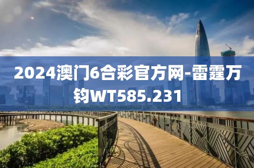 2024澳門6合彩官方網(wǎng)-雷霆萬鈞WT585.231