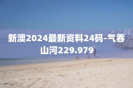 新澳2024最新資料24碼-氣吞山河229.979