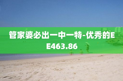 管家婆必出一中一特-優(yōu)秀的EE463.86