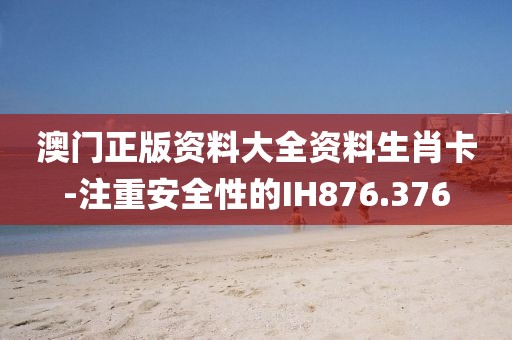 澳門正版資料大全資料生肖卡-注重安全性的IH876.376
