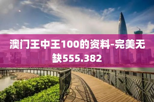 澳門王中王100的資料-完美無缺555.382