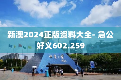 新澳2024正版資料大全- 急公好義602.259