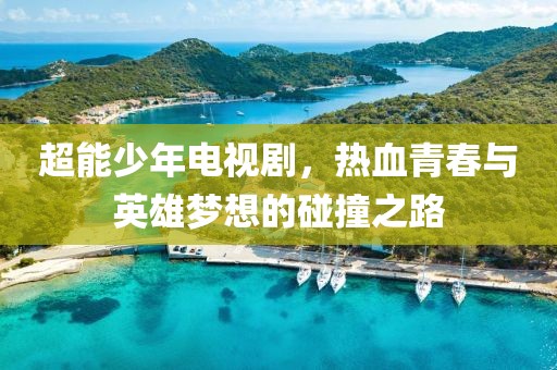 超能少年電視劇，熱血青春與英雄夢想的碰撞之路