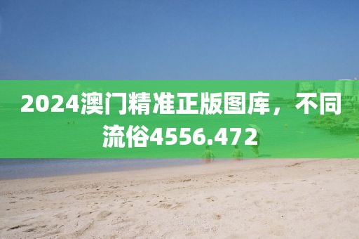2024澳門精準(zhǔn)正版圖庫，不同流俗4556.472