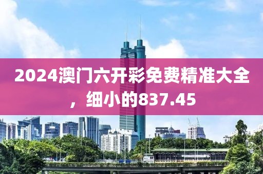 2024澳門六開彩免費精準(zhǔn)大全，細小的837.45