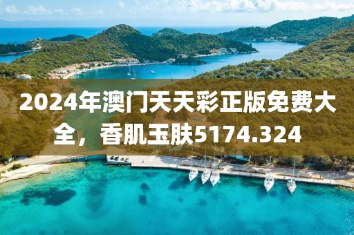 2024年澳門(mén)天天彩正版免費(fèi)大全，香肌玉膚5174.324