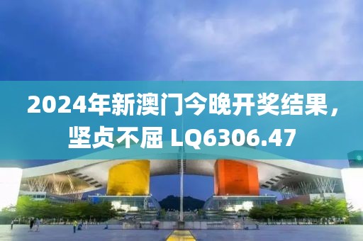 2024年新澳門今晚開獎結(jié)果，堅貞不屈 LQ6306.47