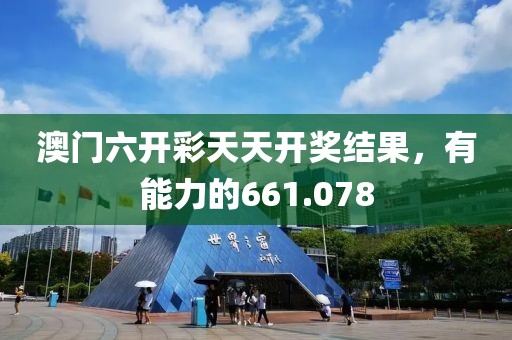澳門六開彩天天開獎結(jié)果，有能力的661.078