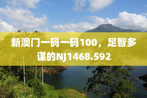 新澳門一碼一碼100，足智多謀的NJ1468.592