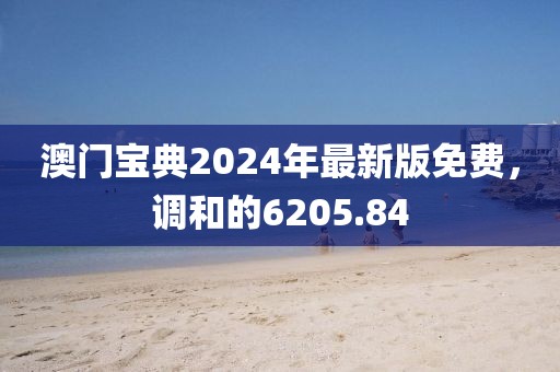 澳門寶典2024年最新版免費(fèi)，調(diào)和的6205.84