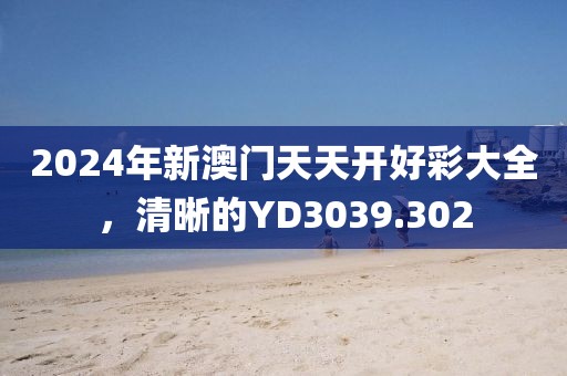2024年新澳門天天開好彩大全，清晰的YD3039.302