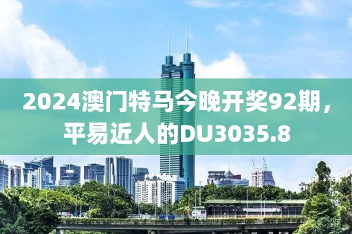 2024澳門(mén)特馬今晚開(kāi)獎(jiǎng)92期，平易近人的DU3035.8