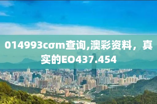 014993cσm查詢,澳彩資料，真實的EO437.454