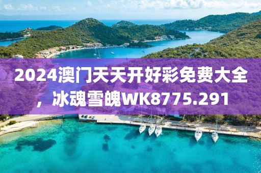 2024澳門天天開好彩免費大全，冰魂雪魄WK8775.291