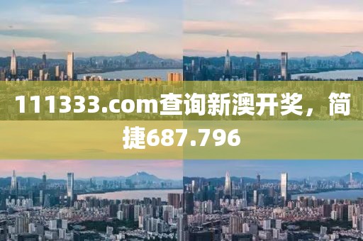 111333.соm查詢新澳開獎，簡捷687.796