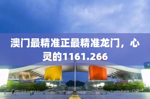 澳門最精準(zhǔn)正最精準(zhǔn)龍門，心靈的1161.266