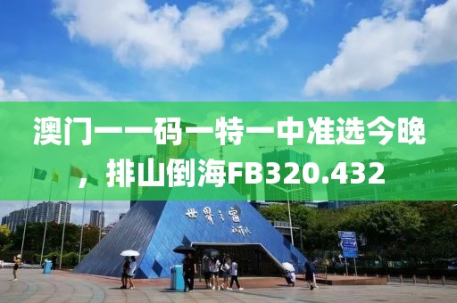 澳門一一碼一特一中準選今晚，排山倒海FB320.432