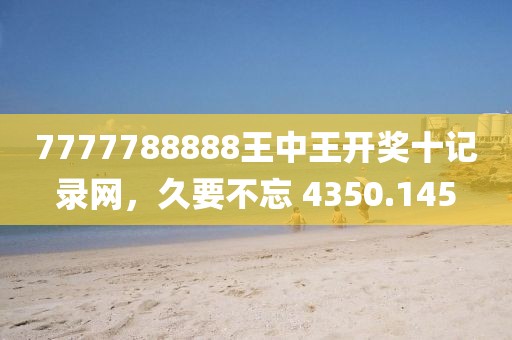 7777788888王中王開獎十記錄網(wǎng)，久要不忘 4350.145