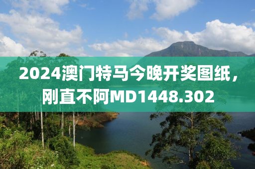2024澳門特馬今晚開獎圖紙，剛直不阿MD1448.302