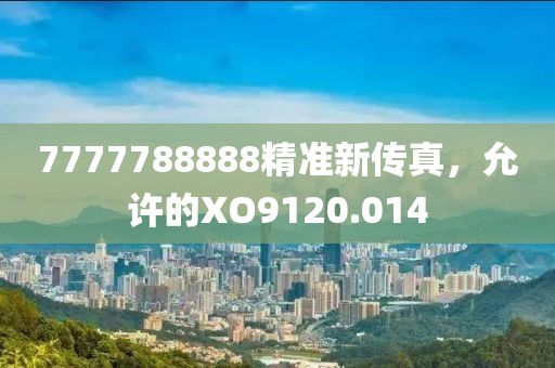7777788888精準(zhǔn)新傳真，允許的XO9120.014
