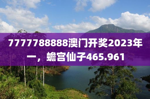 7777788888澳門(mén)開(kāi)獎(jiǎng)2023年一，蟾宮仙子465.961