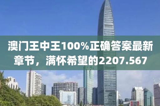 澳門王中王100%正確答案最新章節(jié)，滿懷希望的2207.567