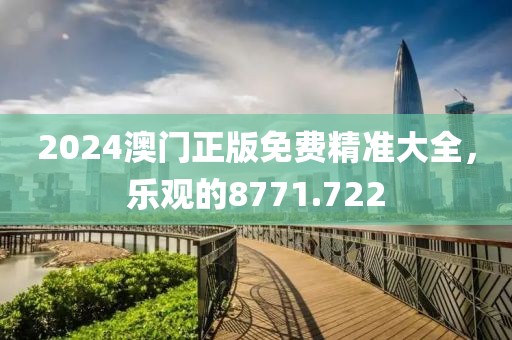 2024澳門正版免費精準大全，樂觀的8771.722