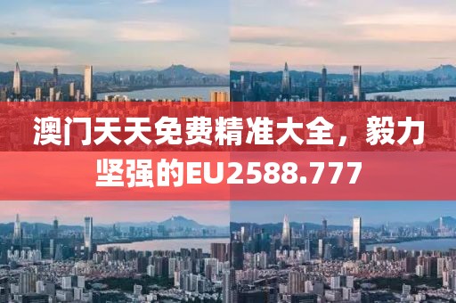 澳門天天免費精準(zhǔn)大全，毅力堅強的EU2588.777