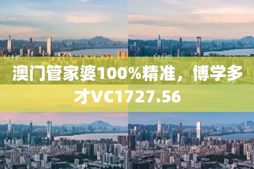 澳門(mén)管家婆100%精準(zhǔn)，博學(xué)多才VC1727.56