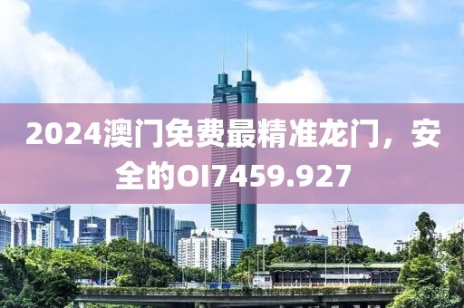 2024澳門免費最精準龍門，安全的OI7459.927