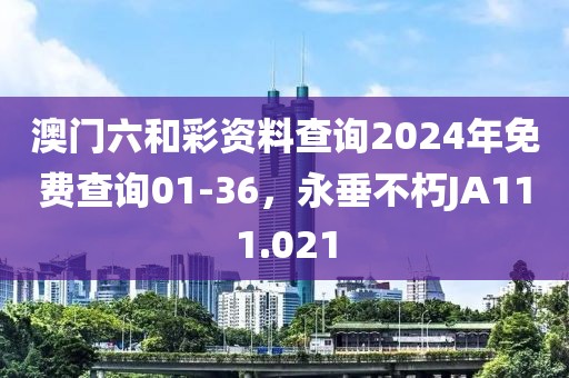 澳門(mén)六和彩資料查詢(xún)2024年免費(fèi)查詢(xún)01-36，永垂不朽JA111.021